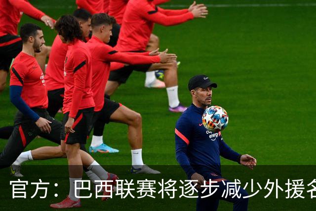 官方：巴西联赛将逐步减少外援名额，并提升U23球员比赛机会